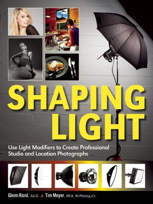 Shaping Light Use Light Modifiers to Create Amazing Studio and Location Photographs【電子書籍】[ Glenn Rand ]