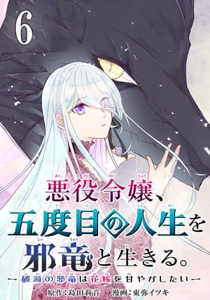 悪役令嬢、五度目の人生を邪竜と生きる。 ー破滅の邪竜は花嫁を甘やかしたいー【分冊版】 6