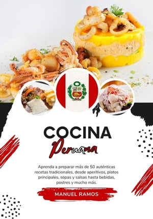 Cocina Peruana: Aprenda a Preparar +50 Auténticas Recetas Tradicionales, desde Entradas, Platos Principales, Sopas, Salsas hasta Bebidas, Postres y más