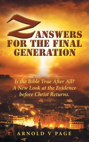 Z: Answers for the Final Generation Is the Bible True After All A New Look at the Evidence before Christ Returns.【電子書籍】 Arnold V Page