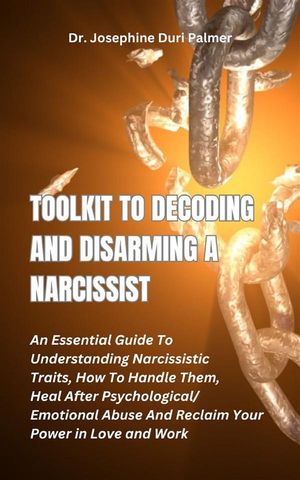 Toolkit to Decoding and Disarming a Narcissist An Essential Guide To Understanding Narcissistic Traits, How To Handle Them, Heal After Psychological/Emotional Abuse And Reclaim Your Power in Love and WorkŻҽҡ[ Dr. Josephine Duri Palmer ]