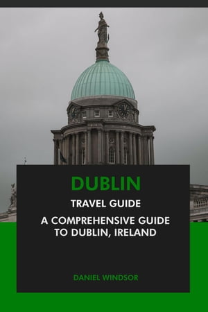 Dublin Travel Guide: A Comprehensive Guide to Dublin, Ireland【電子書籍】[ Daniel Windsor ]