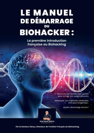 Le Manuel de d?marrage du biohacker La Premi?re Introduction fran?aise au biohacking【電子書籍】[ Docteur Denys ]