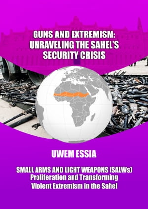 GUNS AND EXTREMISM: UNRAVELING THE SAHEL'S SECURITY CRISIS