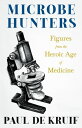 Microbe Hunters - Figures from the Heroic Age of Medicine Including Leeuwenhoek, Spallanzani, Pasteur, Koch, Roux, Behring, Metchnikoff, Theobald Smith, Bruce, Ross, Grassi, Walter Reed, & Paul Ehrlich (Read & Co. Science)【電子書籍】