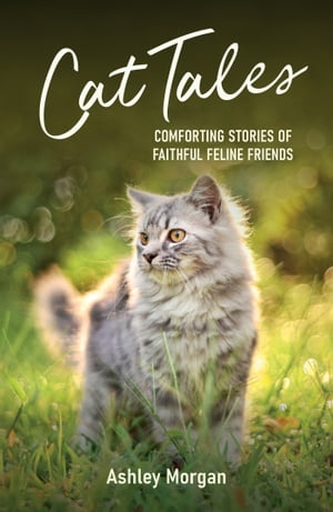 Cat Tales Comforting Stories of Faithful Feline Friends【電子書籍】[ Ashley Morgan ]