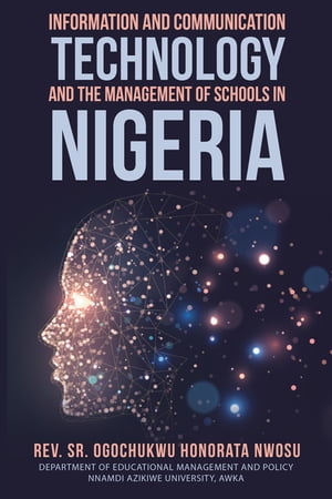 Information and Communication Technology and the Management of Schools in Nigeria【電子書籍】 Rev. Sr. Ogochukwu Honorata Nwosu