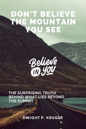 DON’T BELIEVE THE MOUNTAIN YOU SEE The Surprising Truth Behind What Lies Beyond the Summit【電子書籍】 Dwight P. Kruger