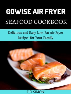 Gowise Air Fryer Seafood Cookbook Delicious and Easy Low-Fat Air Fryer Recipes for Your Family【電子書籍】 Fifi Simon