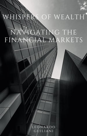 Whispers of Wealth Navigating the Financial Markets【電子書籍】 Leonardo Guiliani