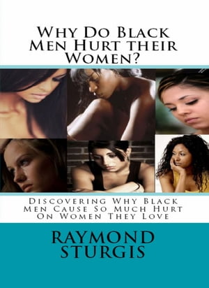 Why Do Black Men Hurt their Women?: Discovering Why Black Men Cause So Much Hurt On Women They Love