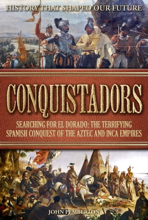 Conquistadors Searching for El Dorado: The Terrifying Spanish Conquest of the Aztec and Inca Empires【電子書籍】[ John Pemberton ]