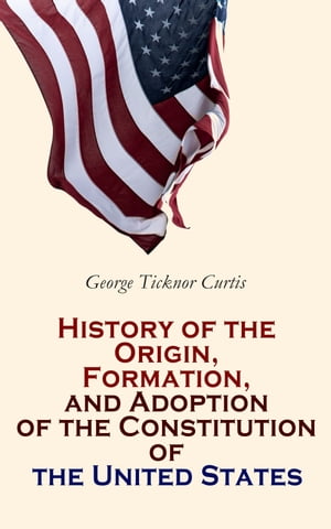 History of the Origin, Formation, and Adoption of the Constitution of the United States With Notices of Its Principal Makers (Vol. 1&2)【電子書籍】[ George Ticknor Curtis ]