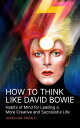 How To Think Like David Bowie: Habits of Mind for Leading a More Creative and Successful Life