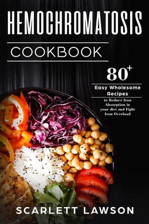 Hemochromatosis Cookbook: 80 Easy Wholesome Recipes to Reduce Iron Absorption and Fight Iron Overload【電子書籍】 Scarlett Lawson