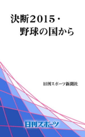 決断2015 野球の国から【電子書籍】 日刊スポーツ新聞社