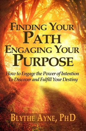 Finding Your Path, Engaging Your Purpose How to Engage the Power of Intention to Discover and Fulfill Your Destiny