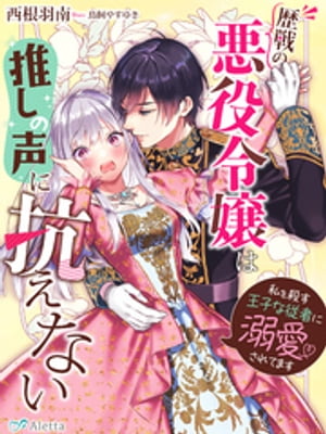 歴戦の悪役令嬢は推しの声に抗えない〜私を殺す王子な従者に溺愛されてます〜