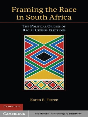 Framing the Race in South Africa The Political Origins of Racial Census Elections【電子書籍】 Karen E. Ferree