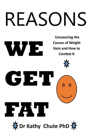 REASONS WE GET FAT Uncovering the Causes of Weight Gain and How to Combat It【電子書籍】[ Dr Kathy Chute PhD ]