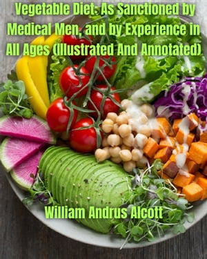 Vegetable Diet: As Sanctioned by Medical Men, and by Experience in All Ages (Illustrated And Annotated)