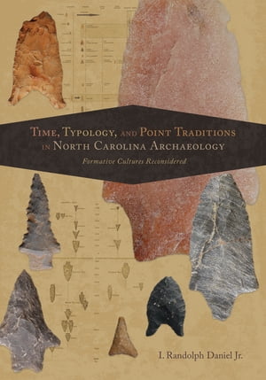 Time, Typology, and Point Traditions in North Carolina Archaeology Formative Cultures Reconsidered【電子書籍】[ I. Randolph Daniel Jr. ]