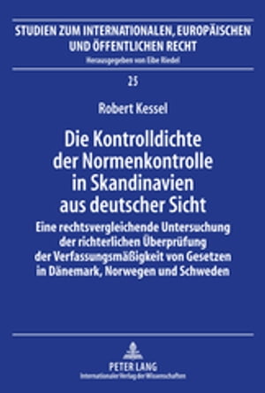 Die Kontrolldichte der Normenkontrolle in Skandinavien aus deutscher Sicht Eine rechtsvergleichende Untersuchung der richterlichen Ueberpruefung der Verfassungsmae?igkeit von Gesetzen in Daenemark, Norwegen und SchwedenŻҽҡ[ Robert Kessel ]