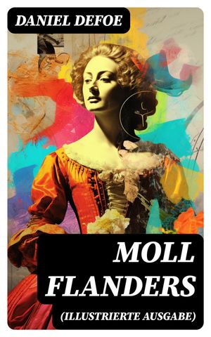 Moll Flanders (Illustrierte Ausgabe) Gl?ck und Ungl?ck der ber?hmten Moll Flanders