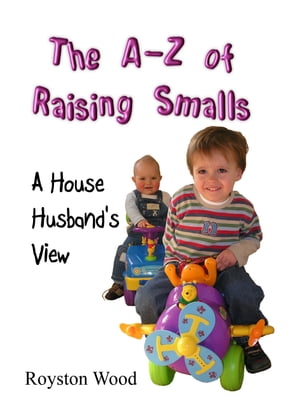 The A-Z of Raising Smalls: A House Husband's Vie