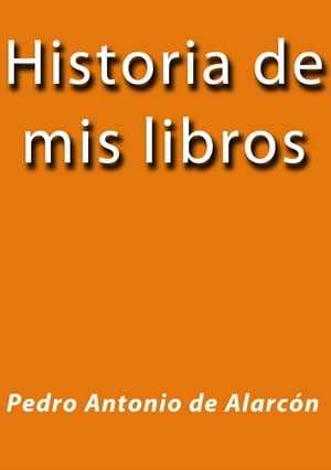 Historia de mis libros【電子書籍】[ Pedro Antonio de Alarc?n ]