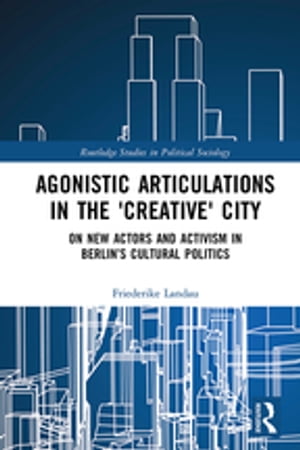 Agonistic Articulations in the 'Creative' City On New Actors and Activism in Berlin’s Cultural Politics