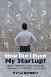 How Did I Fund My Startup? Stories from Across the Globe Including Silicon Valley Using Innovative Funding Means【電子書籍】[ Mehul Darooka ]