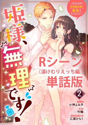 姫様、無理です！〜今をときめく宰相補佐様と関係をもつなんて〜　【単行本第2巻収録描き下ろしRシーン（湯けむりえっち編）単話版】