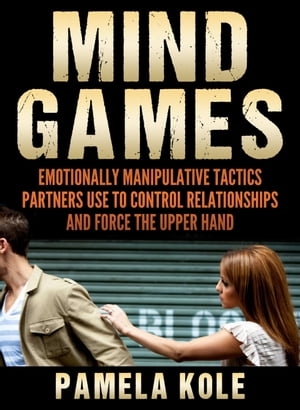 Mind Games Emotionally Manipulative Tactics Partners Use to Control Relationships and Force the Upper Hand - Recognize and Beat Them【電子書籍】[ Pamela Kole ]