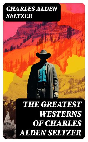 The Greatest Westerns of Charles Alden Seltzer The Two-Gun Man, The Coming of the Law, The Boss of the Lazy Y, The Range Boss, Firebrand Trevison…【電子書籍】[ Charles Alden Seltzer ]