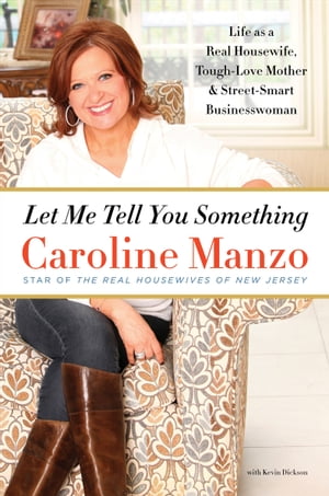 Let Me Tell You Something Life as a Real Housewife, Tough-Love Mother Street-Smart Businesswoman【電子書籍】 Caroline Manzo