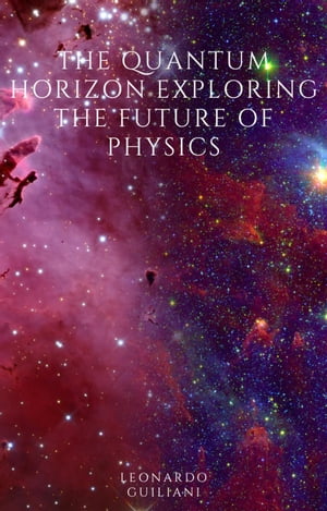 The Quantum Horizon Exploring the Future of Physics【電子書籍】 Leonardo Guiliani