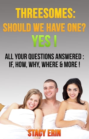 Threesomes: Should We Have One? YES!: All Your Questions Answered If, How, Why, Where & More!