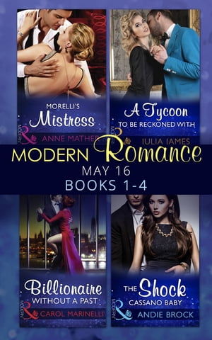 Modern Romance May 2016 Books 1-4: Morelli's Mistress / A Tycoon to Be Reckoned With / Billionaire Without a Past / The Shock Cassano Baby