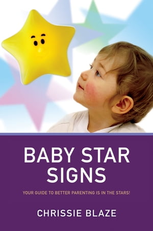 Baby Star Signs Your Guide to Better Parenting is in the Stars 【電子書籍】 Chrissie Blaze