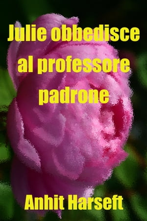 Julie obbedisce al professore-padrone Storia erotica e sesso consensuale, selvaggia, senza censura, proibita, hard, esplicita, di perversione femminile, sottomissione consensuale e dominazione consensuale, fantasia erotica, giochi erotic