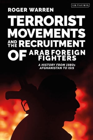 Terrorist Movements and the Recruitment of Arab Foreign Fighters A History from 1980s Afghanistan to ISIS【電子書籍】 Roger Warren