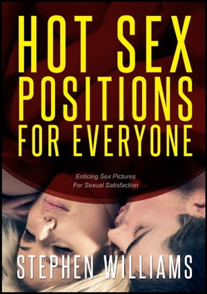 Hot Sex Positions For Everyone: Enticing Sex Pictures For Sexual Satisfaction【電子書籍】[ Stephen Williams ]