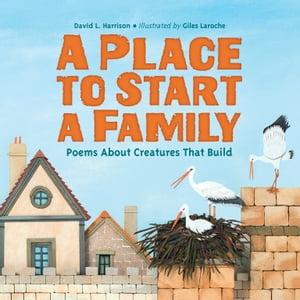 A Place to Start a Family Poems About Creatures That Build【電子書籍】[ David L. Harrison ]