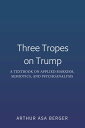 Three Tropes on Trump A Textbook on Applied Marxism, Semiotics, and Psychoanalysis【電子書籍】 Arthur Asa Berger