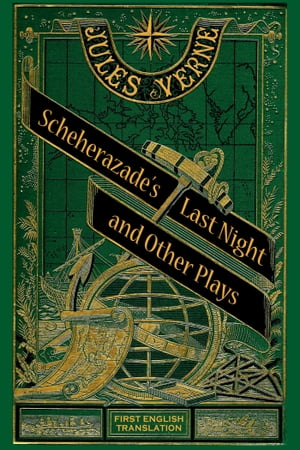 Scheherazade’s Last Night and Other Plays【電子書籍】 Jules Verne