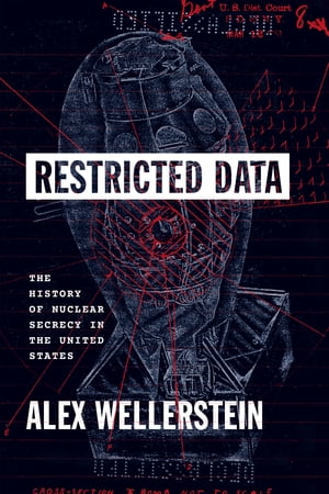 Restricted Data The History of Nuclear Secrecy in the United StatesŻҽҡ[ Alex Wellerstein ]