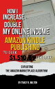 How I Increase and Double My Online Income With Amazon Kindle Publishing to Over 1,510.69 Per Week Exploiting the Amazon Marketplace Algorithm【電子書籍】 Milton Tracy R.