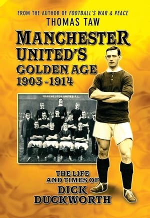Manchester United's Golden Age 1903-1914: The Life and Times of Dick DuckworthŻҽҡ[ Thomas Taw ]