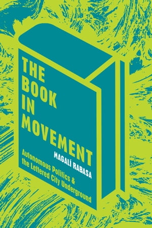 The Book in Movement Autonomous Politics and the Lettered City Underground【電子書籍】 Magali Rabasa